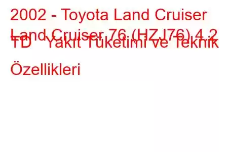 2002 - Toyota Land Cruiser
Land Cruiser 76 (HZJ76) 4.2 TD Yakıt Tüketimi ve Teknik Özellikleri