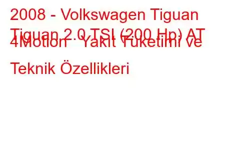 2008 - Volkswagen Tiguan
Tiguan 2.0 TSI (200 Hp) AT 4Motion Yakıt Tüketimi ve Teknik Özellikleri