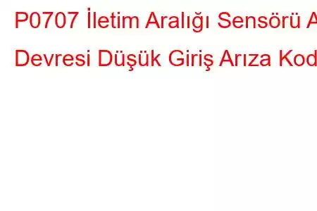 P0707 İletim Aralığı Sensörü A Devresi Düşük Giriş Arıza Kodu