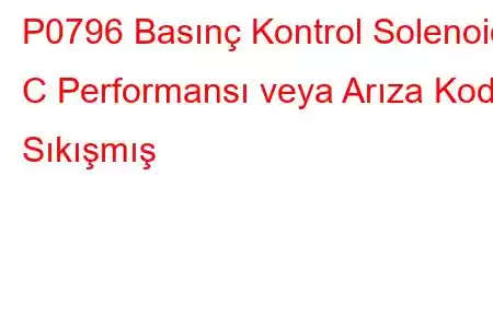 P0796 Basınç Kontrol Solenoidi C Performansı veya Arıza Kodu Sıkışmış