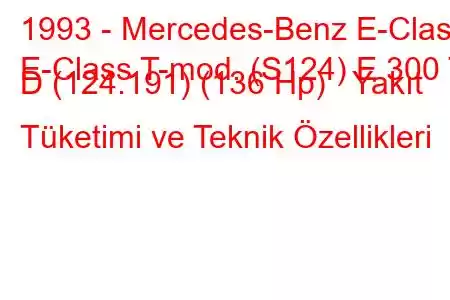 1993 - Mercedes-Benz E-Class
E-Class T-mod. (S124) E 300 T D (124.191) (136 Hp) Yakıt Tüketimi ve Teknik Özellikleri