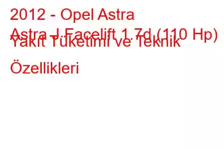 2012 - Opel Astra
Astra J Facelift 1.7d (110 Hp) Yakıt Tüketimi ve Teknik Özellikleri