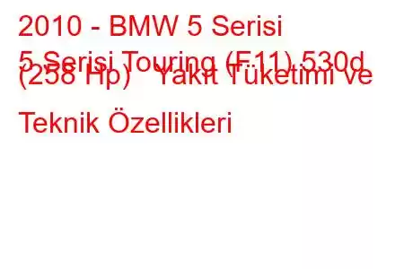 2010 - BMW 5 Serisi
5 Serisi Touring (F11) 530d (258 Hp) Yakıt Tüketimi ve Teknik Özellikleri