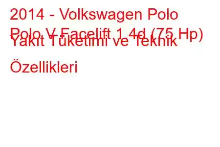 2014 - Volkswagen Polo
Polo V Facelift 1.4d (75 Hp) Yakıt Tüketimi ve Teknik Özellikleri