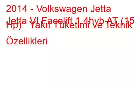 2014 - Volkswagen Jetta
Jetta VI Facelift 1.4hyb AT (150 Hp) Yakıt Tüketimi ve Teknik Özellikleri