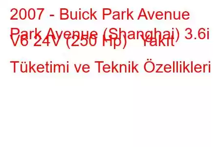 2007 - Buick Park Avenue
Park Avenue (Shanghai) 3.6i V6 24V (250 Hp) Yakıt Tüketimi ve Teknik Özellikleri