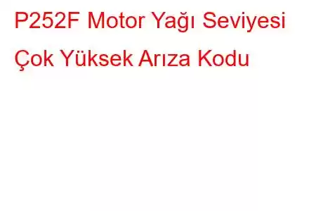 P252F Motor Yağı Seviyesi Çok Yüksek Arıza Kodu