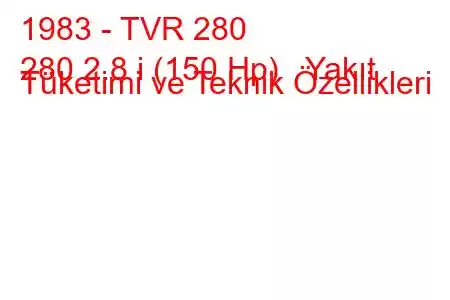 1983 - TVR 280
280 2.8 i (150 Hp) Yakıt Tüketimi ve Teknik Özellikleri