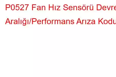 P0527 Fan Hız Sensörü Devre Aralığı/Performans Arıza Kodu