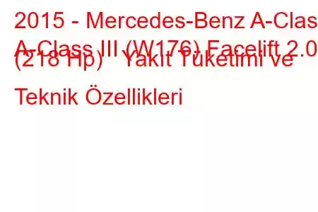 2015 - Mercedes-Benz A-Class
A-Class III (W176) Facelift 2.0 (218 Hp) Yakıt Tüketimi ve Teknik Özellikleri