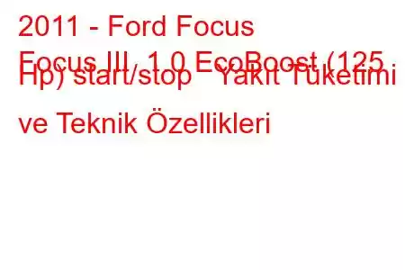 2011 - Ford Focus
Focus III 1.0 EcoBoost (125 Hp) start/stop Yakıt Tüketimi ve Teknik Özellikleri