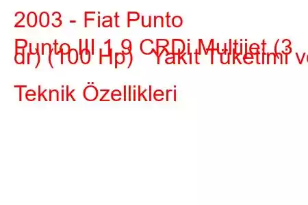 2003 - Fiat Punto
Punto III 1.9 CRDi Multijet (3 dr) (100 Hp) Yakıt Tüketimi ve Teknik Özellikleri