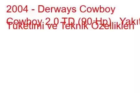 2004 - Derways Cowboy
Cowboy 2.0 TD (90 Hp) Yakıt Tüketimi ve Teknik Özellikleri