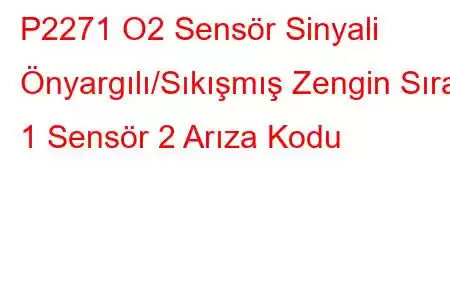 P2271 O2 Sensör Sinyali Önyargılı/Sıkışmış Zengin Sıra 1 Sensör 2 Arıza Kodu