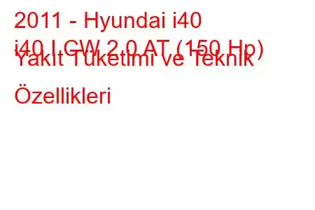 2011 - Hyundai i40
i40 I CW 2.0 AT (150 Hp) Yakıt Tüketimi ve Teknik Özellikleri