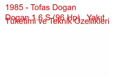 1985 - Tofas Dogan
Dogan 1.6 S (96 Hp) Yakıt Tüketimi ve Teknik Özellikleri