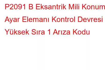 P2091 B Eksantrik Mili Konumu Ayar Elemanı Kontrol Devresi Yüksek Sıra 1 Arıza Kodu