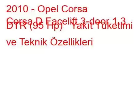 2010 - Opel Corsa
Corsa D Facelift 3-door 1.3 DTR (95 Hp) Yakıt Tüketimi ve Teknik Özellikleri