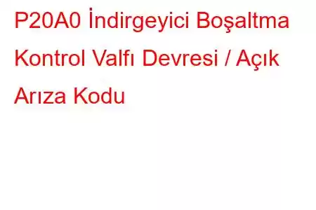 P20A0 İndirgeyici Boşaltma Kontrol Valfı Devresi / Açık Arıza Kodu