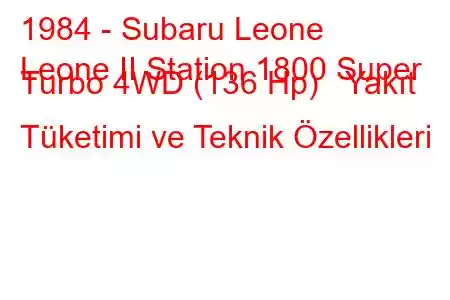 1984 - Subaru Leone
Leone II Station 1800 Super Turbo 4WD (136 Hp) Yakıt Tüketimi ve Teknik Özellikleri