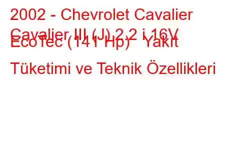 2002 - Chevrolet Cavalier
Cavalier III (J) 2.2 i 16V EcoTec (141 Hp) Yakıt Tüketimi ve Teknik Özellikleri