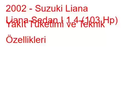 2002 - Suzuki Liana
Liana Sedan I 1.4 (103 Hp) Yakıt Tüketimi ve Teknik Özellikleri