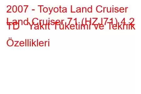 2007 - Toyota Land Cruiser
Land Cruiser 71 (HZJ71) 4.2 TD Yakıt Tüketimi ve Teknik Özellikleri