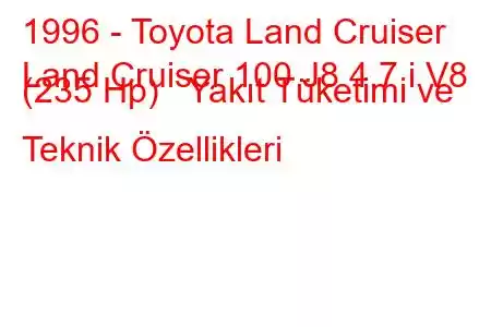 1996 - Toyota Land Cruiser
Land Cruiser 100 J8 4.7 i V8 (235 Hp) Yakıt Tüketimi ve Teknik Özellikleri