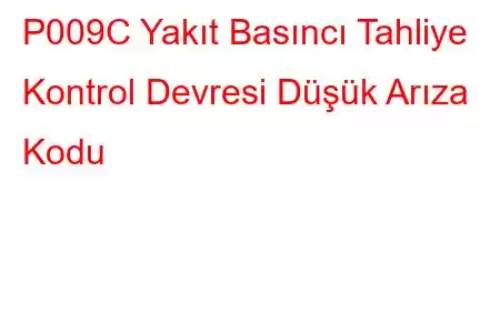 P009C Yakıt Basıncı Tahliye Kontrol Devresi Düşük Arıza Kodu