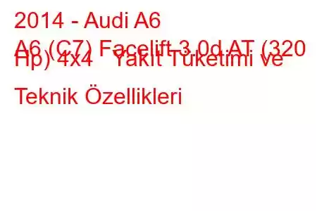 2014 - Audi A6
A6 (C7) Facelift 3.0d AT (320 Hp) 4x4 Yakıt Tüketimi ve Teknik Özellikleri