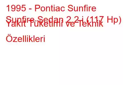 1995 - Pontiac Sunfire
Sunfire Sedan 2.2 i (117 Hp) Yakıt Tüketimi ve Teknik Özellikleri