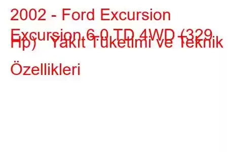 2002 - Ford Excursion
Excursion 6.0 TD 4WD (329 Hp) Yakıt Tüketimi ve Teknik Özellikleri