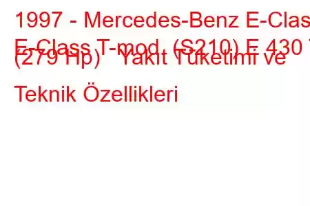 1997 - Mercedes-Benz E-Class
E-Class T-mod. (S210) E 430 T (279 Hp) Yakıt Tüketimi ve Teknik Özellikleri