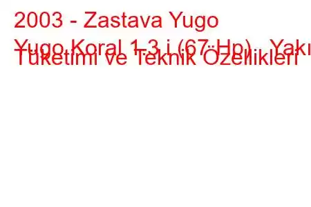 2003 - Zastava Yugo
Yugo Koral 1.3 i (67 Hp) Yakıt Tüketimi ve Teknik Özellikleri