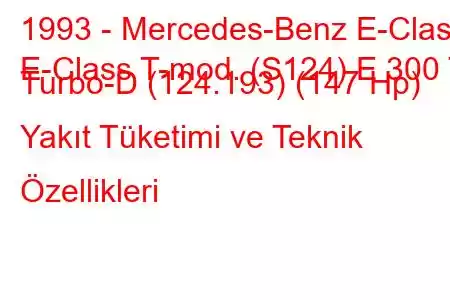 1993 - Mercedes-Benz E-Class
E-Class T-mod. (S124) E 300 T Turbo-D (124.193) (147 Hp) Yakıt Tüketimi ve Teknik Özellikleri