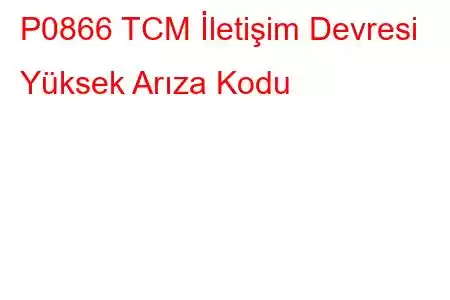 P0866 TCM İletişim Devresi Yüksek Arıza Kodu