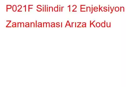 P021F Silindir 12 Enjeksiyon Zamanlaması Arıza Kodu