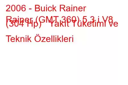 2006 - Buick Rainer
Rainer (GMT 360) 5.3 i V8 (304 Hp) Yakıt Tüketimi ve Teknik Özellikleri