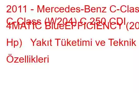 2011 - Mercedes-Benz C-Class
C-Class (W204) C 250 CDI 4MATIC BlueEFFICIENCY (201 Hp) Yakıt Tüketimi ve Teknik Özellikleri