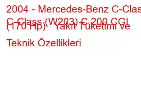 2004 - Mercedes-Benz C-Class
C-Class (W203) C 200 CGI (170 Hp) Yakıt Tüketimi ve Teknik Özellikleri