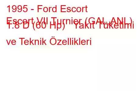 1995 - Ford Escort
Escort VII Turnier (GAL,ANL) 1.8 D (60 Hp) Yakıt Tüketimi ve Teknik Özellikleri