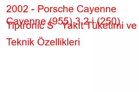 2002 - Porsche Cayenne
Cayenne (955) 3.2 i (250) Tiptronic S Yakıt Tüketimi ve Teknik Özellikleri