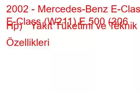 2002 - Mercedes-Benz E-Class
E-Class (W211) E 500 (306 Hp) Yakıt Tüketimi ve Teknik Özellikleri