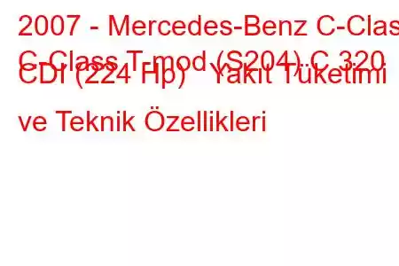 2007 - Mercedes-Benz C-Class
C-Class T-mod (S204) C 320 CDI (224 Hp) Yakıt Tüketimi ve Teknik Özellikleri