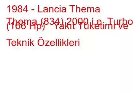 1984 - Lancia Thema
Thema (834) 2000 i.e. Turbo (166 Hp) Yakıt Tüketimi ve Teknik Özellikleri