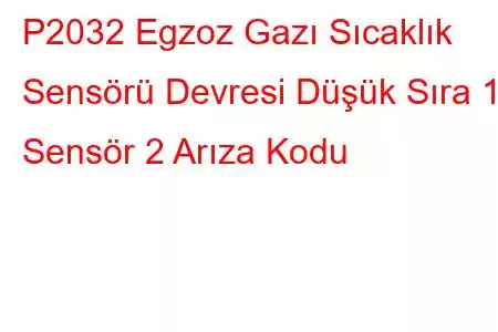 P2032 Egzoz Gazı Sıcaklık Sensörü Devresi Düşük Sıra 1 Sensör 2 Arıza Kodu