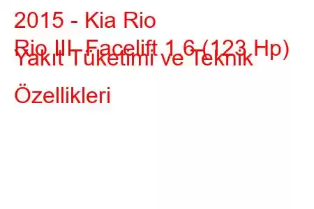 2015 - Kia Rio
Rio III Facelift 1.6 (123 Hp) Yakıt Tüketimi ve Teknik Özellikleri