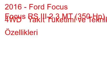 2016 - Ford Focus
Focus RS III 2.3 MT (350 Hp) 4WD Yakıt Tüketimi ve Teknik Özellikleri