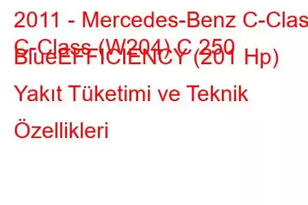 2011 - Mercedes-Benz C-Class
C-Class (W204) C 250 BlueEFFICIENCY (201 Hp) Yakıt Tüketimi ve Teknik Özellikleri