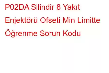 P02DA Silindir 8 Yakıt Enjektörü Ofseti Min Limitte Öğrenme Sorun Kodu